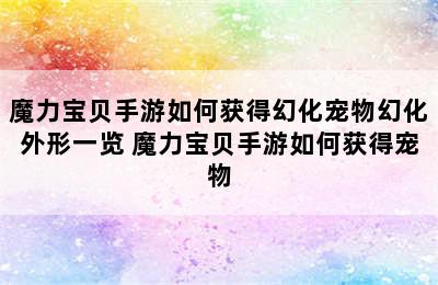 魔力宝贝手游如何获得幻化宠物幻化外形一览 魔力宝贝手游如何获得宠物